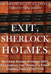 EXIT, SHERLOCK HOLMES: Sixteen Short Stories NOT Featuring the World's First Consulting Detective (Craig Janacek)