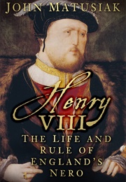 Henry VIII: The Life and Rule of England's Nero (John Matusiak)