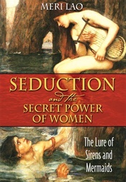 Seduction and the Secret Power of Women: The Lure of Sirens and Mermaids (Meri Lao)