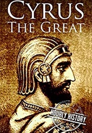 Cyrus the Great: A Life From Beginning to End (Hourly History)