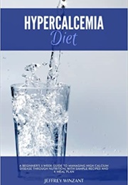 Hypercalcemia Diet: A Beginner's 3-Week Guide to Managing High Calcium Disease Through Nutrition, Wi (Jeffery Winzant)