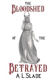 The Bloodshed of the Betrayed (A.L. Slade)