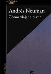 Cómo Viajar Sin Ver (Andrés Neuman)