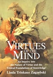Virtues of the Mind: An Inquiry Into the Nature of Virtue and the Ethical Foundations of Knowledge (Linda Zagzebski)