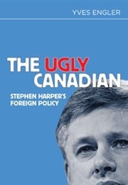 The Ugly Canadian: Stephen Harper's Foreign Policy (Yves Engler)
