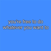 You're Free to Do Whatever You Want To