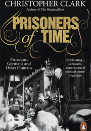 Prisoners of Time: Prussians, Germans and Other Humans (Christopher Clark)