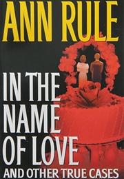 In the Name of Love and Other True Cases: Crime Files Vol. 4 (Ann Rule)