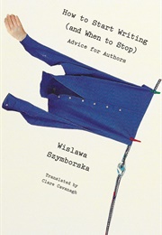 How to Start Writing (And When to Stop) (Wislawa Szymborska)