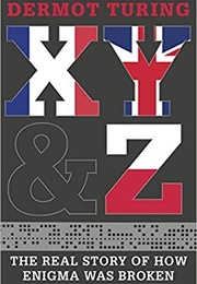 X, Y, Z: The Real Story of How Enigma Was Broken (Dermot Turing)