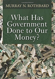 What Has the Government Done to Our Money (Murray Rothbard)