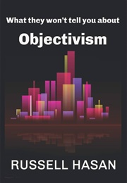 What They Won't Tell You About Objectivism (Russell Hasan)
