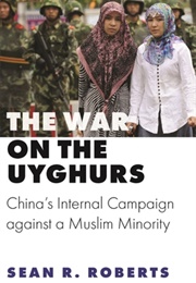 The War on the Uyghurs: China's Internal Campaign Against a Muslim Minority (Sean Roberts)