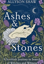Ashes and Stones: A Scottish Journey in Search of Witches and Witness (Allyson Shaw)
