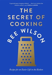 The Secret of Cooking: Recipes for an Easier Life in the Kitchen (Bee Wilson)