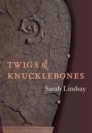 Twigs &amp; Knucklebones (Sarah Lindsay)