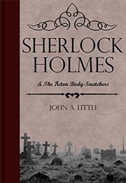 Sherlock Holmes and the Acton Body-Snatchers (John A. Little)