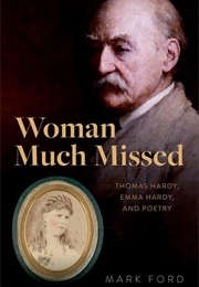Woman Much Missed: Thomas Hardy, Emma Hardy, and Poetry (Mark Ford)