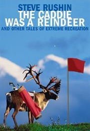 The Caddie Was a Reindeer and Other Tales of Extreme Recreation (Steve Rushin)