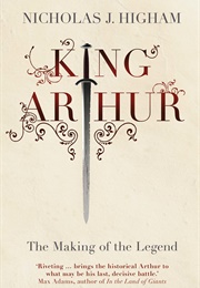 King Arthur: The Making of the Legend (Nicholas J. Higham)