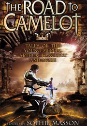 The Road to Camelot: Tales of the Young Merlin, Arthur, Lancelot and More (Sophie Masson)