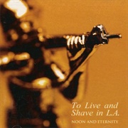 To Live and Shave in L.A. - Noon and Eternity