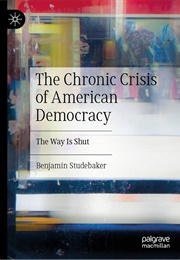 The Chronic Crisis of American Democracy: The Way Is Shut (Benjamin Studebaker)