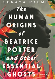 The Human Origins of Beatrice Porter and Other Essential Ghosts (Soraya Palmer)