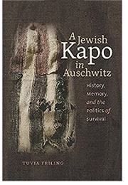 A Jewish Kapo in Auschwitz: History, Memory, and the Politics of Survival (Tuvia Friling)