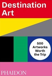 Destination Art: 500 Artworks Worth the Trip (Phaidon Press)