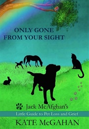 Only Gone From Your Sight: Jack McAfghan's Little Guide to Pet Loss and Grief (Kate McGahan)