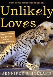 Unlikely Loves: 43 Heartwarming True Stories From the Animal Kingdom (Jennifer Holland)
