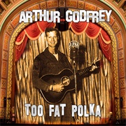 Too Fat Polka -Arthur Godfrey