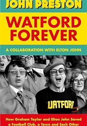 Watford Forever: How Graham Taylor and Elton John Saved a Football Club, a Town and Each Other (John Preston)