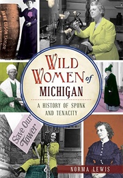 Wild Women of Michigan: A History of Spunk and Personality (Norma Lewis)