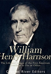 William Henry Harrison: The Life and Legacy of the First American President to Die in Office (Charles River Editors)