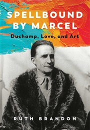 Spellbound by Marcel: Duchamp, Love, and Art (Ruth Brandon)