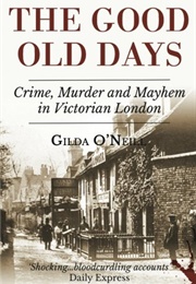 The Good Old Days: Poverty, Crime and Terror in Victorian London (Gilda O'Neill)