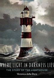 Where Light in Darkness Lies: The Story of the Lighthouse (Veronica Della Dora)