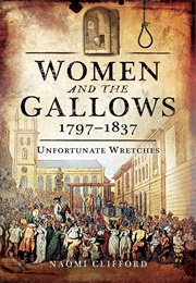 Women and the Gallows 1797-1837: Unfortunate Wretches (Naomi Clifford)