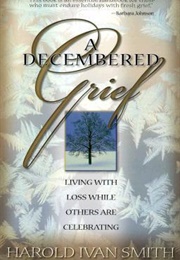 A Decembered Grief: Living With Loss While Others Are Celebrating (Harold Ivan Smith)