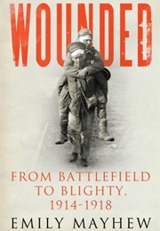 Wounded: From Battlefield to Blighty, 1914-1918 (Emily Mayhew)