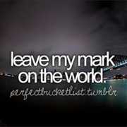 Leave My Mark on the World