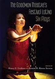 The Goodman Theatre's Festival Latino Six Plays (Henry D. Godinez and Ramón H. Rivera-Servera)