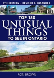 Top 150 Unusual Things to See in Ontario (Ron Brown)