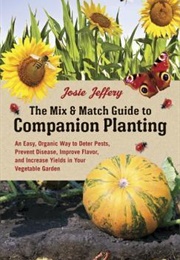 The Mix & Match Guide to Companion Planting: An Easy, Organic Way to Deter Pests, Prevent Disease, (Josie Jeffrey)