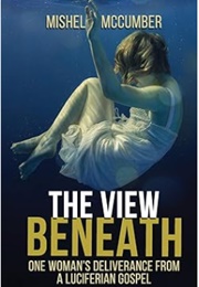 The View Beneath: One Woman's Deliverance From the Luciferian Gospel (Mishel McCumber)