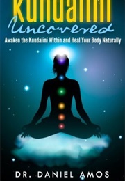 Kundalini Uncovered: Awaken the Kundalini Within and Heal Your Body Naturally (Daniel Amos)