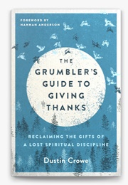 The Grumbler's Guide to Giving Thanks: Reclaiming the Gifts of a Lost Spiritual Discipline (Crowe, Dustin)