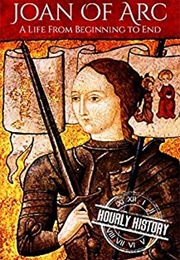 Joan of Arc: A Life From Beginning to End (Hourly History)